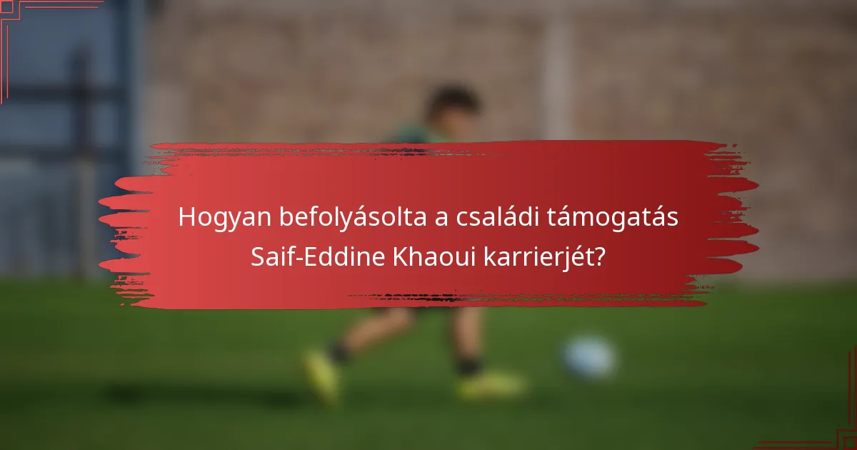 Hogyan befolyásolta a családi támogatás Saif-Eddine Khaoui karrierjét?