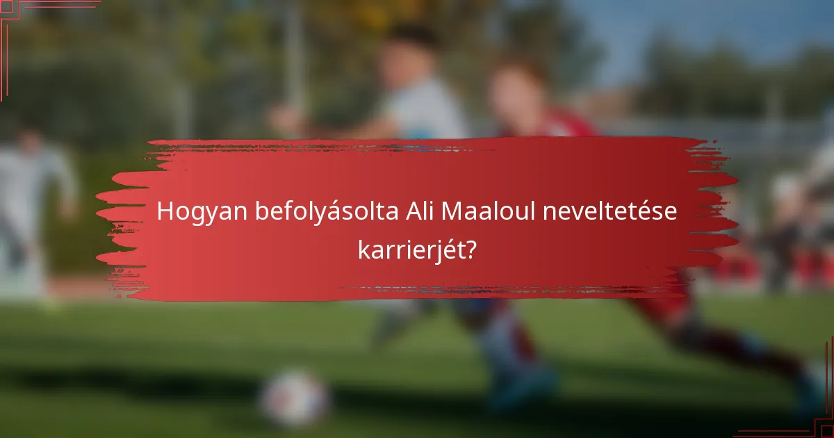 Hogyan befolyásolta Ali Maaloul neveltetése karrierjét?