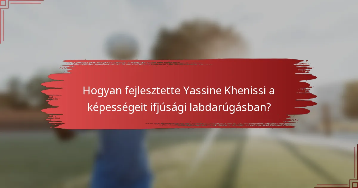Hogyan fejlesztette Yassine Khenissi a képességeit ifjúsági labdarúgásban?