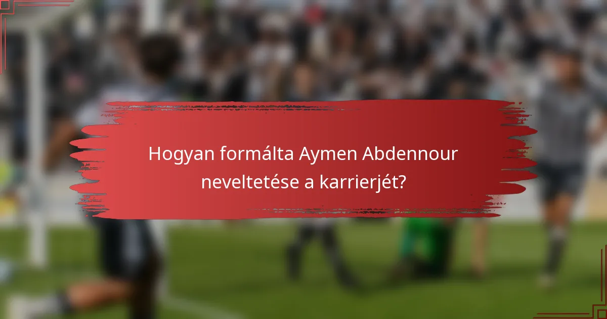 Hogyan formálta Aymen Abdennour neveltetése a karrierjét?