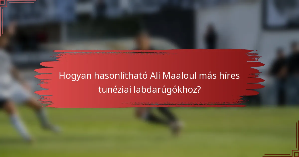 Hogyan hasonlítható Ali Maaloul más híres tunéziai labdarúgókhoz?