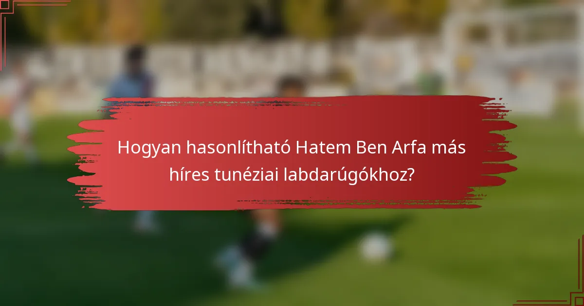 Hogyan hasonlítható Hatem Ben Arfa más híres tunéziai labdarúgókhoz?