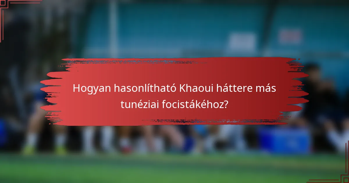 Hogyan hasonlítható Khaoui háttere más tunéziai focistákéhoz?