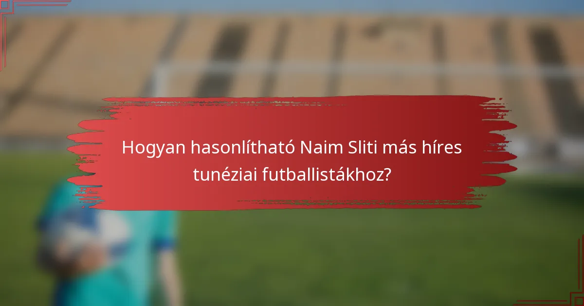Hogyan hasonlítható Naim Sliti más híres tunéziai futballistákhoz?