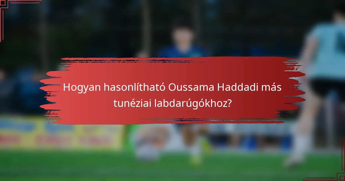 Hogyan hasonlítható Oussama Haddadi más tunéziai labdarúgókhoz?