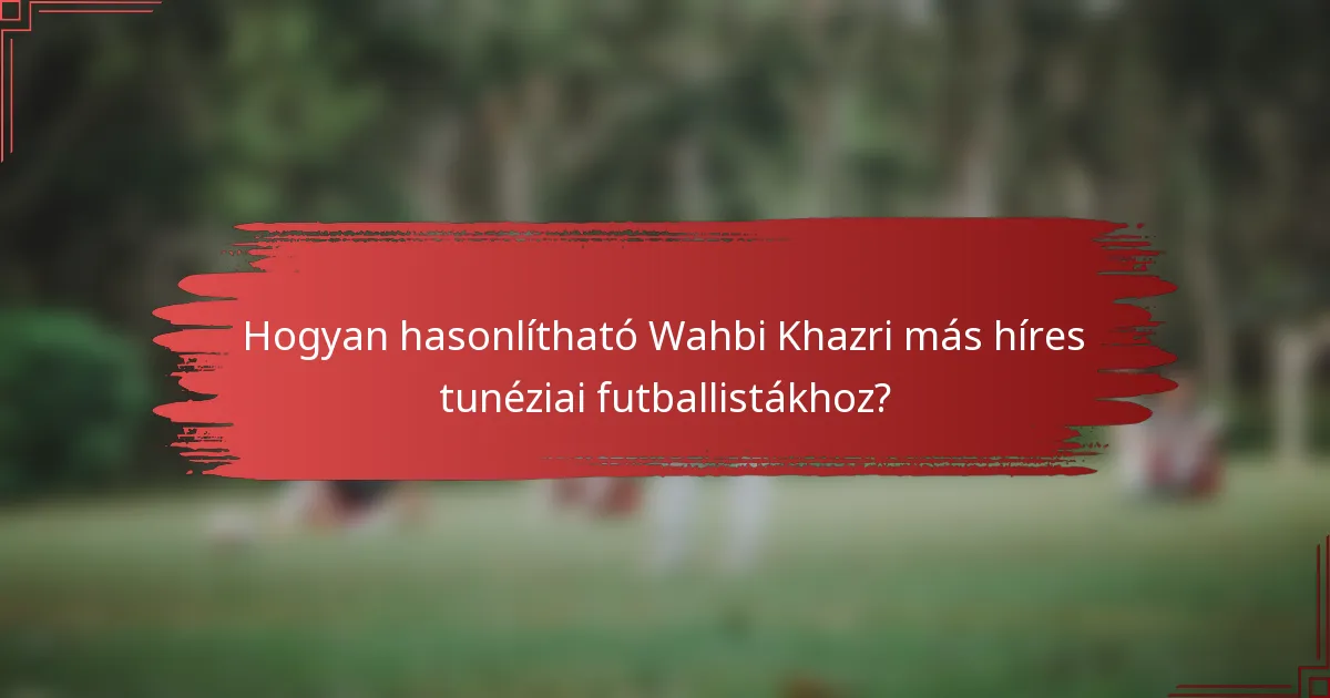 Hogyan hasonlítható Wahbi Khazri más híres tunéziai futballistákhoz?