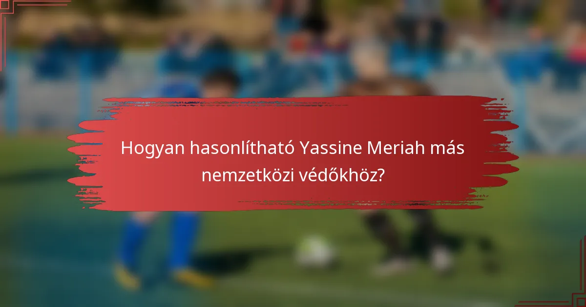 Hogyan hasonlítható Yassine Meriah más nemzetközi védőkhöz?