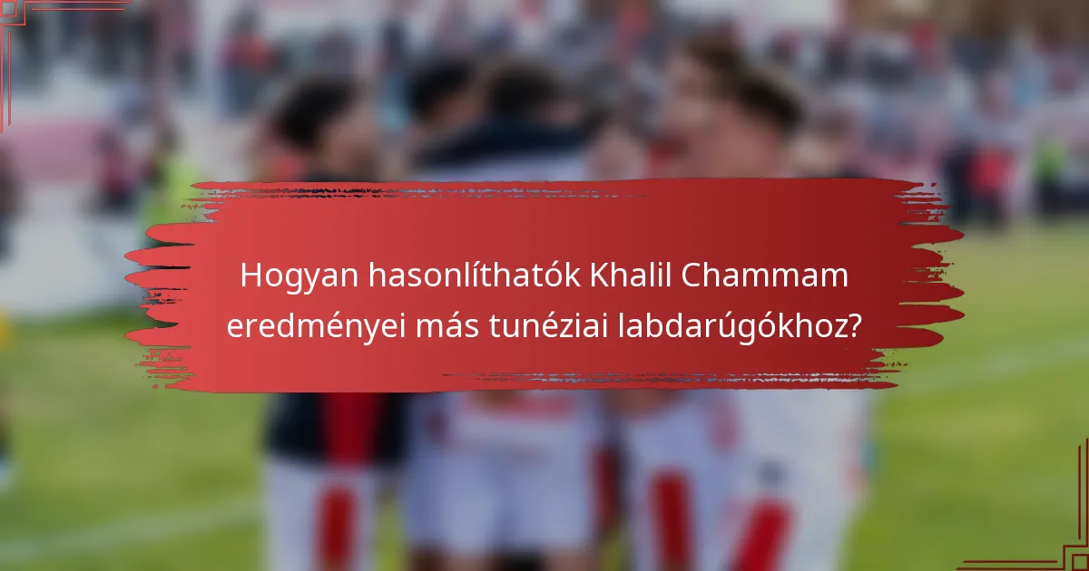 Hogyan hasonlíthatók Khalil Chammam eredményei más tunéziai labdarúgókhoz?