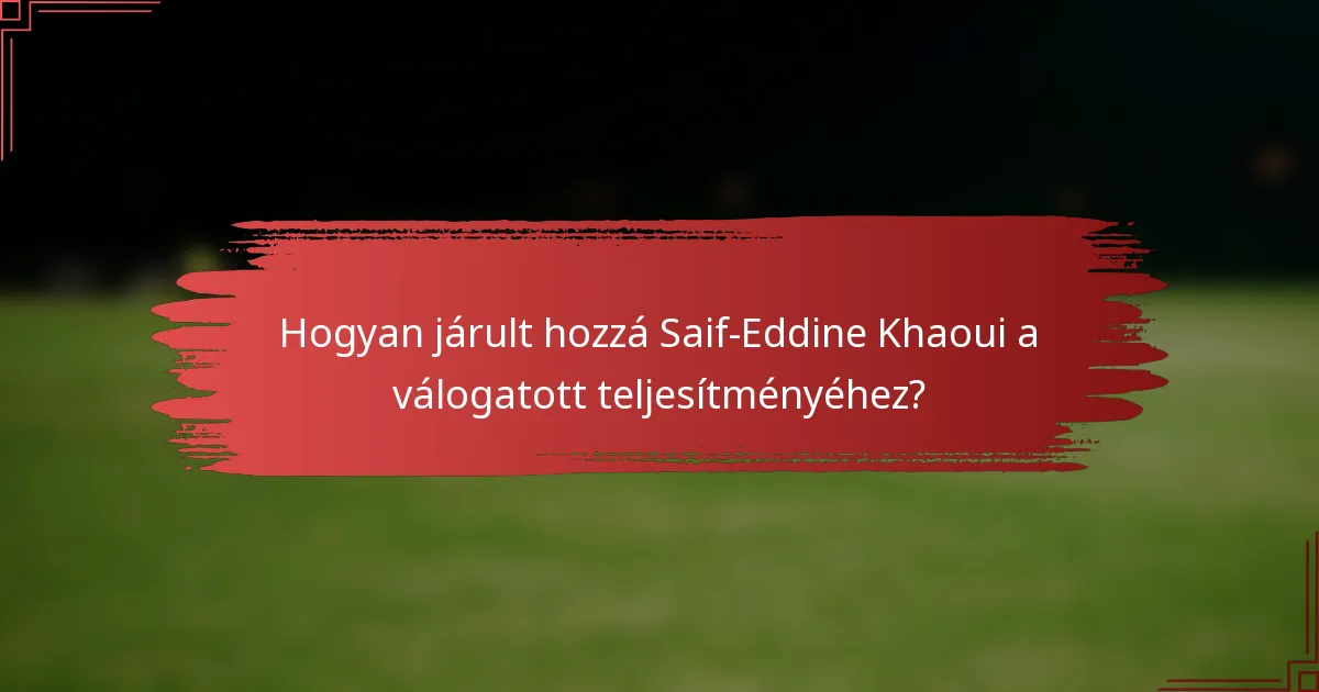 Hogyan járult hozzá Saif-Eddine Khaoui a válogatott teljesítményéhez?
