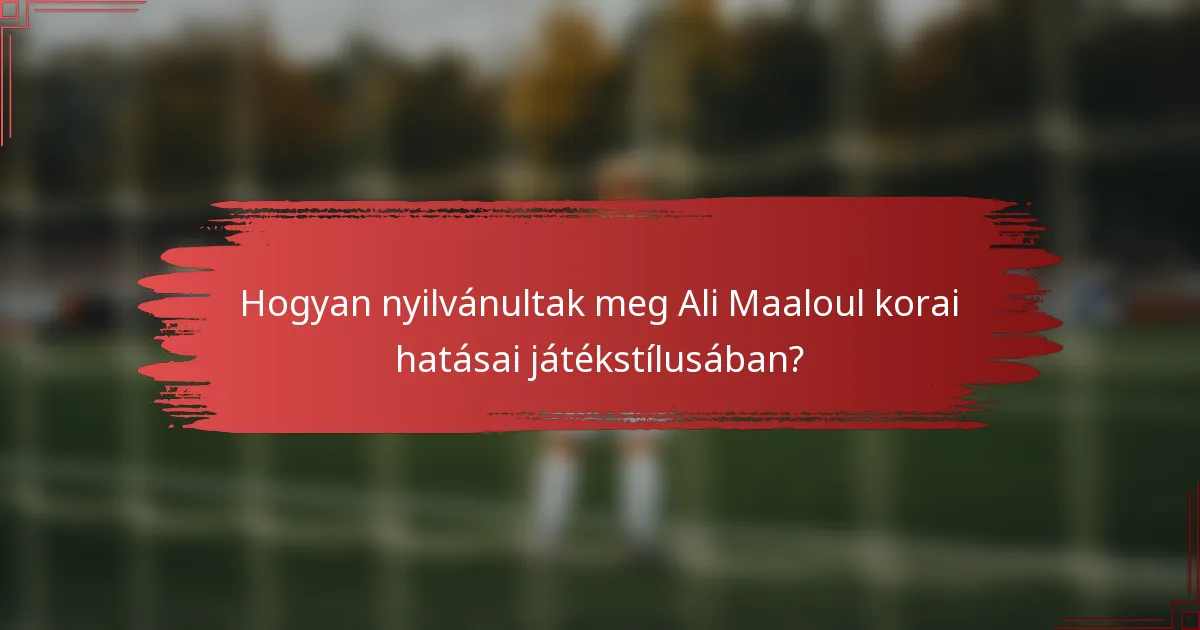 Hogyan nyilvánultak meg Ali Maaloul korai hatásai játékstílusában?