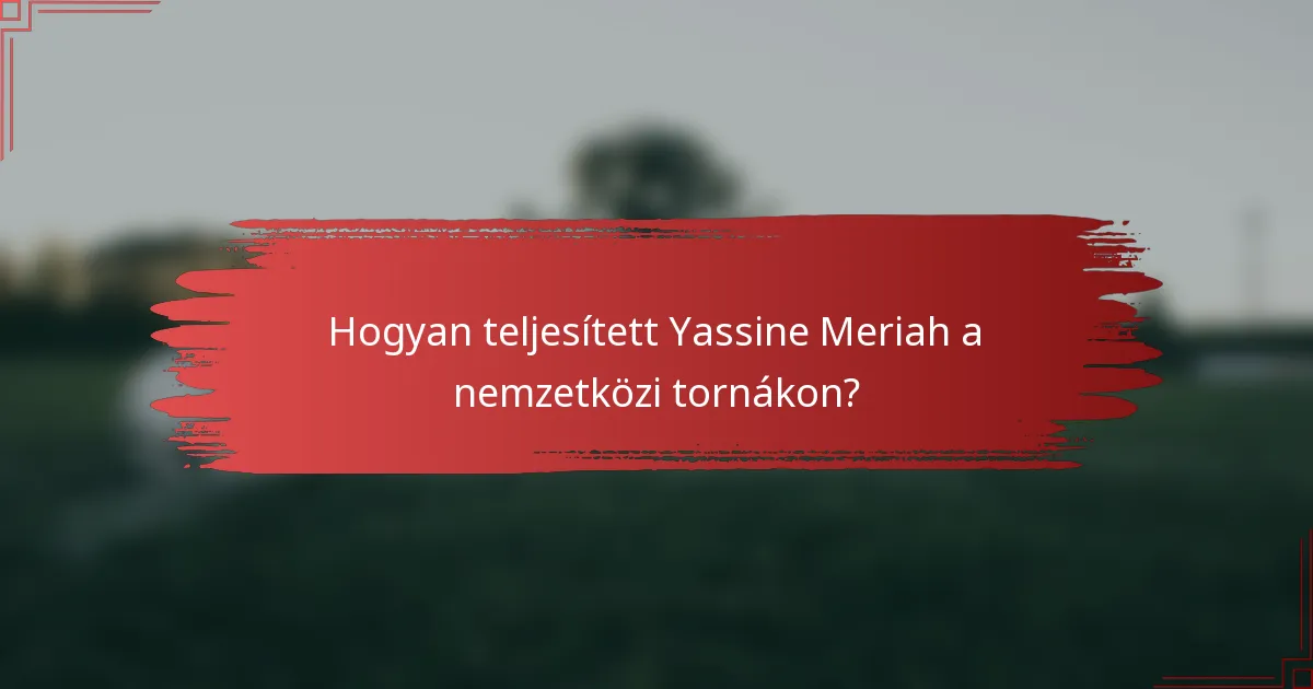 Hogyan teljesített Yassine Meriah a nemzetközi tornákon?