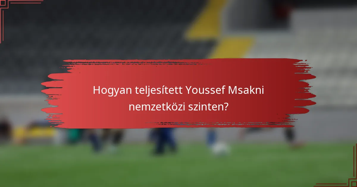 Hogyan teljesített Youssef Msakni nemzetközi szinten?
