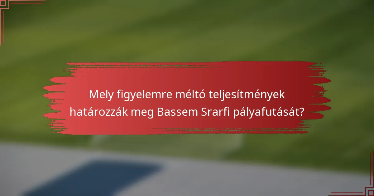 Mely figyelemre méltó teljesítmények határozzák meg Bassem Srarfi pályafutását?