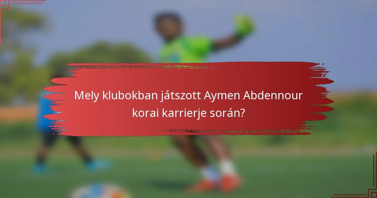 Mely klubokban játszott Aymen Abdennour korai karrierje során?