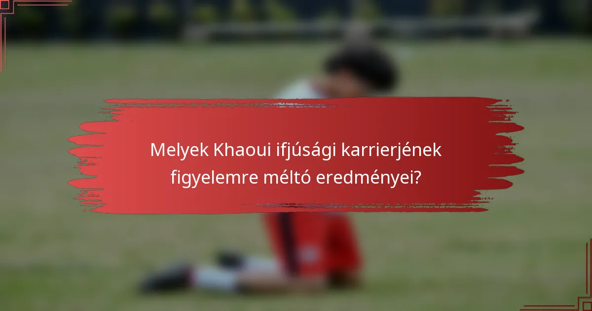 Melyek Khaoui ifjúsági karrierjének figyelemre méltó eredményei?