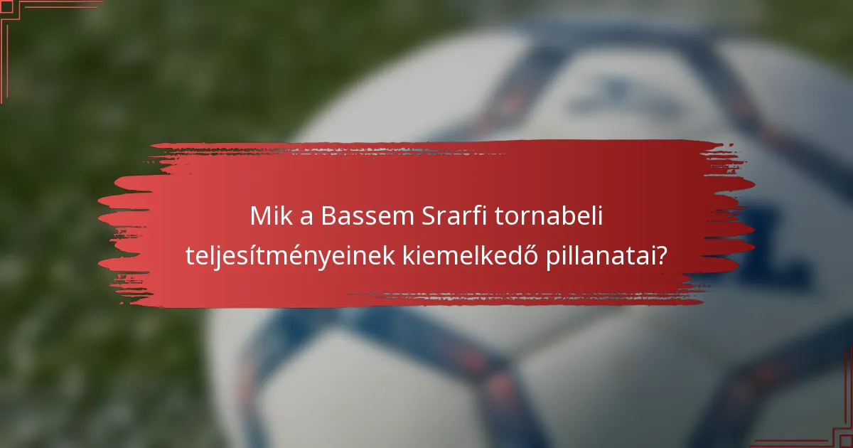 Mik a Bassem Srarfi tornabeli teljesítményeinek kiemelkedő pillanatai?