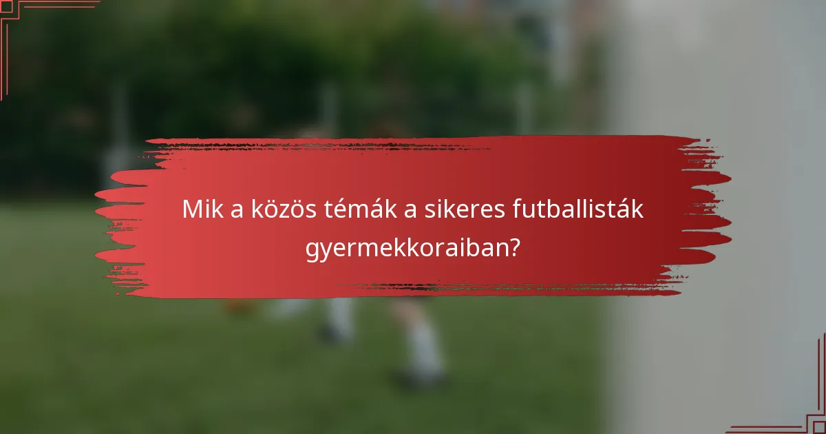 Mik a közös témák a sikeres futballisták gyermekkoraiban?