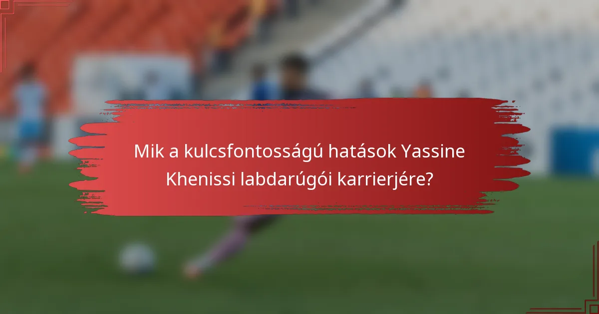 Mik a kulcsfontosságú hatások Yassine Khenissi labdarúgói karrierjére?