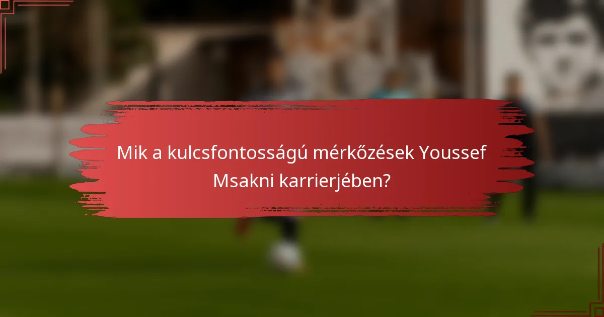 Mik a kulcsfontosságú mérkőzések Youssef Msakni karrierjében?