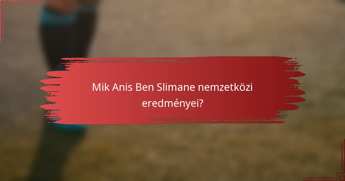 Mik Anis Ben Slimane nemzetközi eredményei?