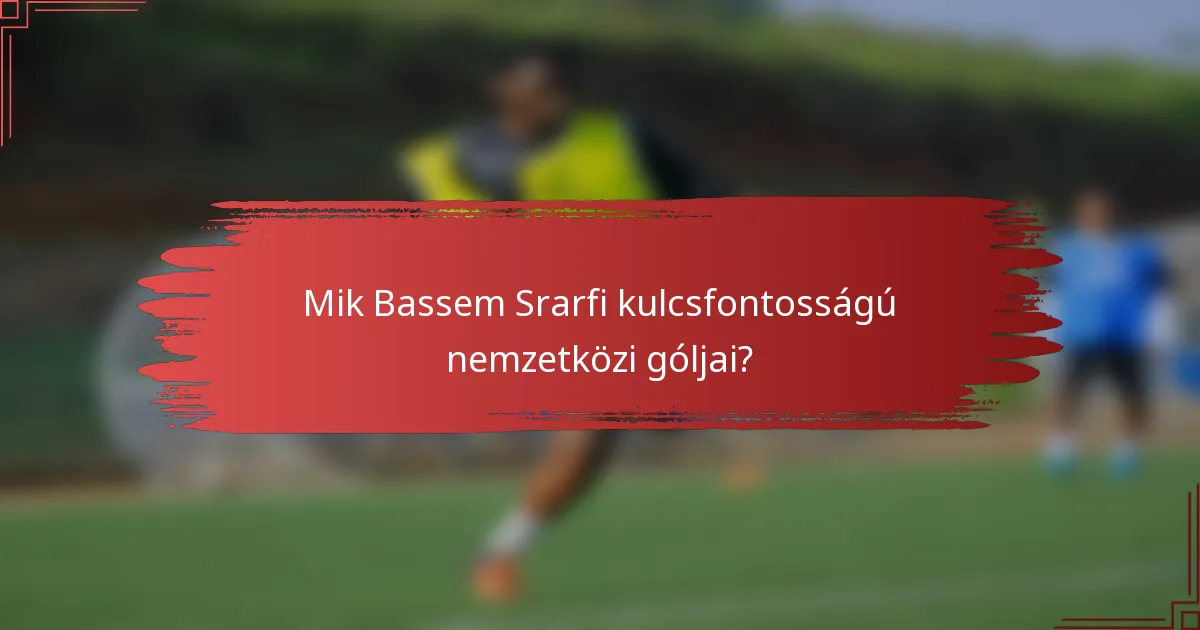 Mik Bassem Srarfi kulcsfontosságú nemzetközi góljai?