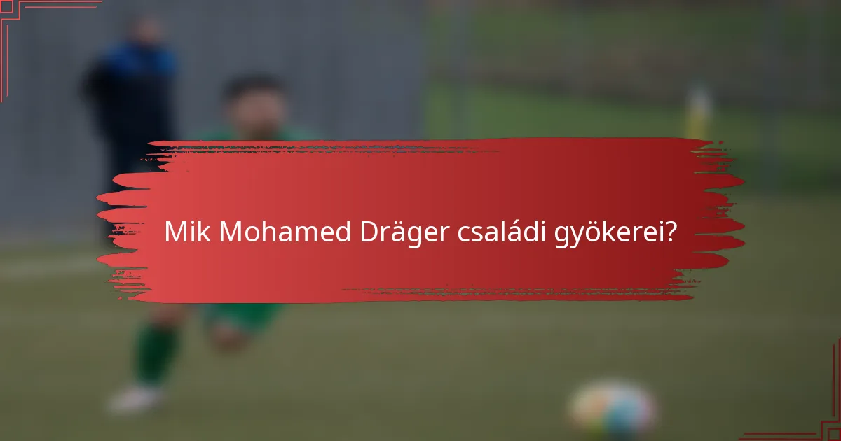 Mik Mohamed Dräger családi gyökerei?