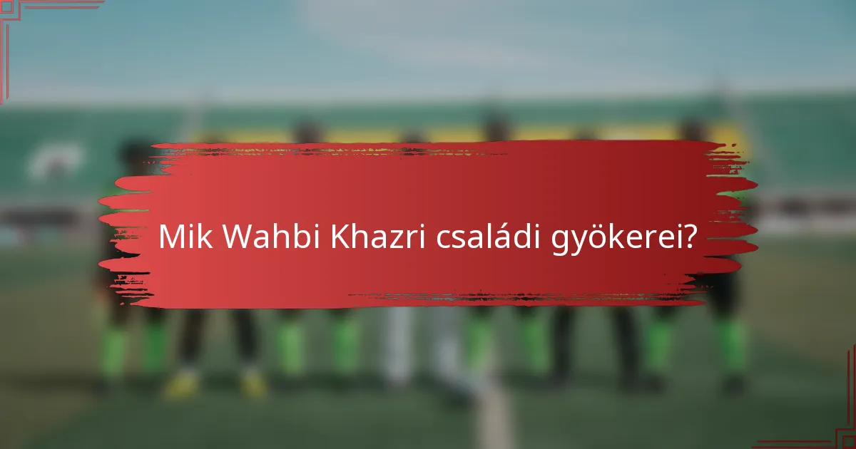 Mik Wahbi Khazri családi gyökerei?