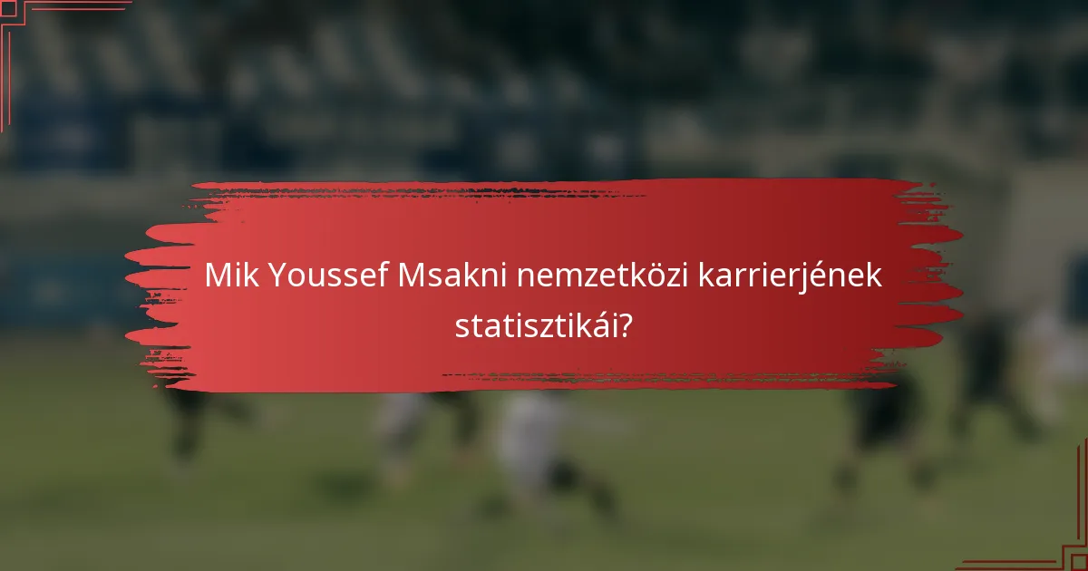Mik Youssef Msakni nemzetközi karrierjének statisztikái?