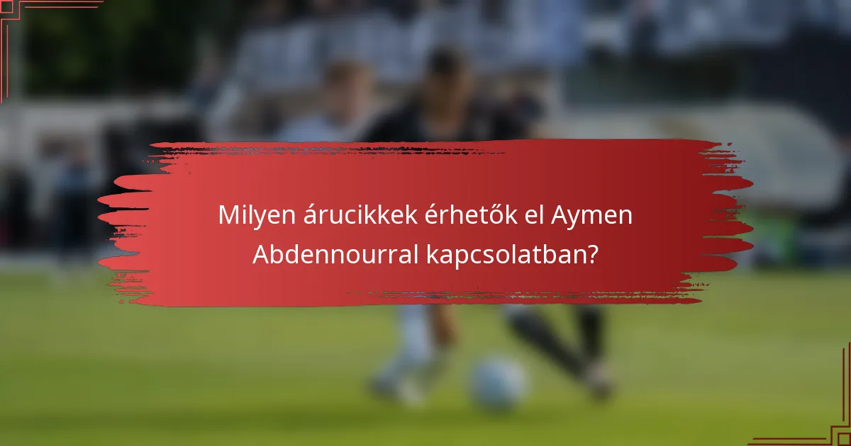 Milyen árucikkek érhetők el Aymen Abdennourral kapcsolatban?
