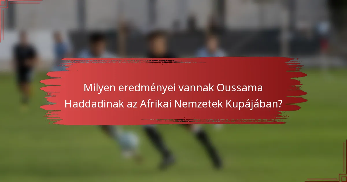 Milyen eredményei vannak Oussama Haddadinak az Afrikai Nemzetek Kupájában?