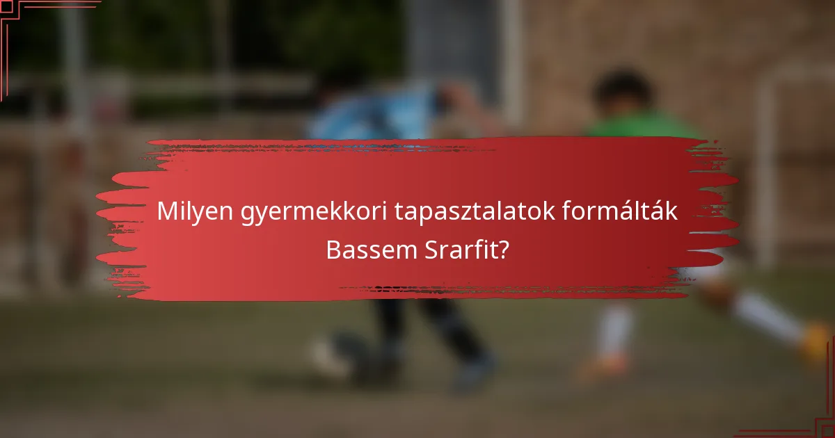 Milyen gyermekkori tapasztalatok formálták Bassem Srarfit?