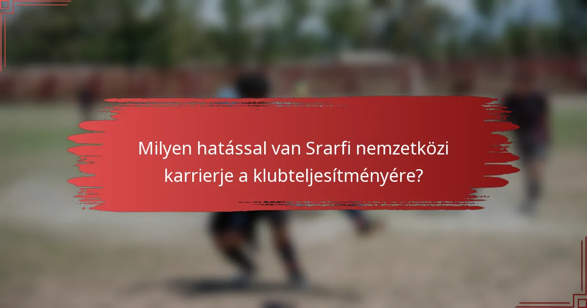 Milyen hatással van Srarfi nemzetközi karrierje a klubteljesítményére?