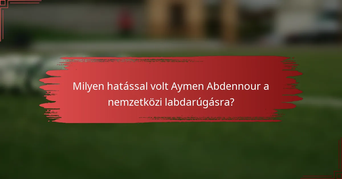 Milyen hatással volt Aymen Abdennour a nemzetközi labdarúgásra?
