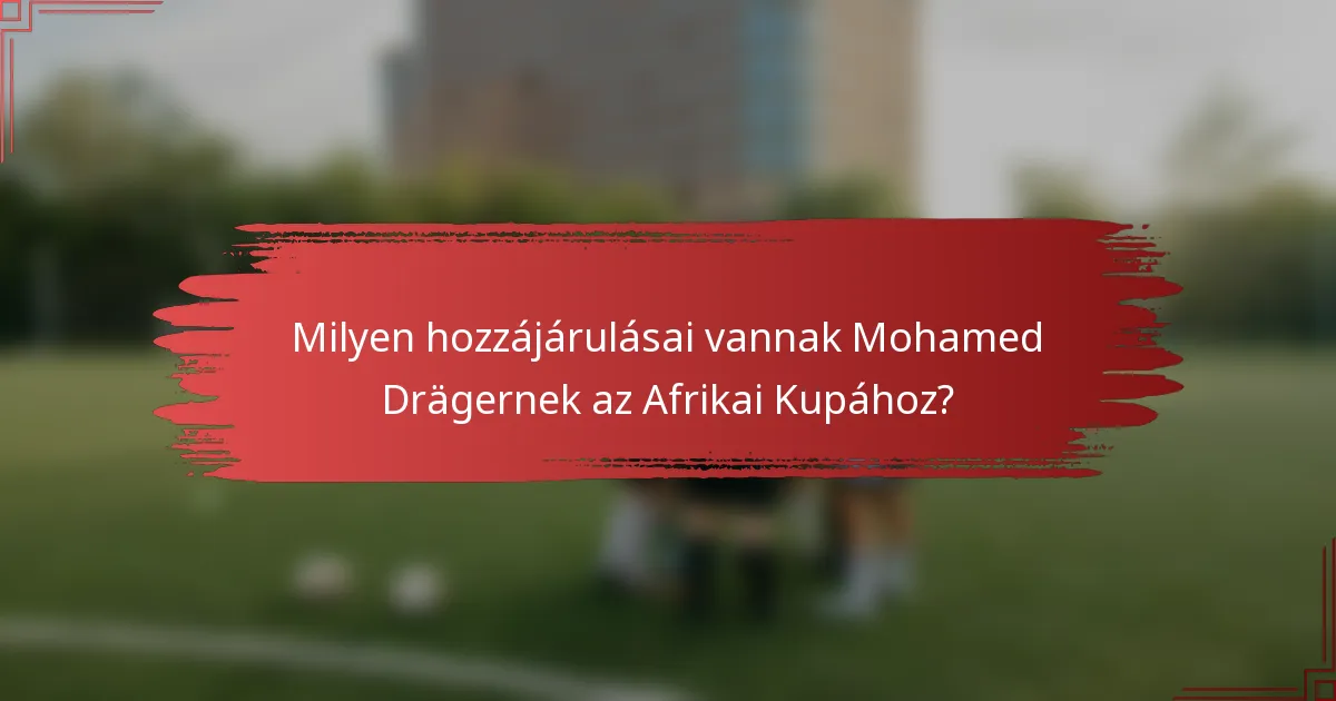 Milyen hozzájárulásai vannak Mohamed Drägernek az Afrikai Kupához?