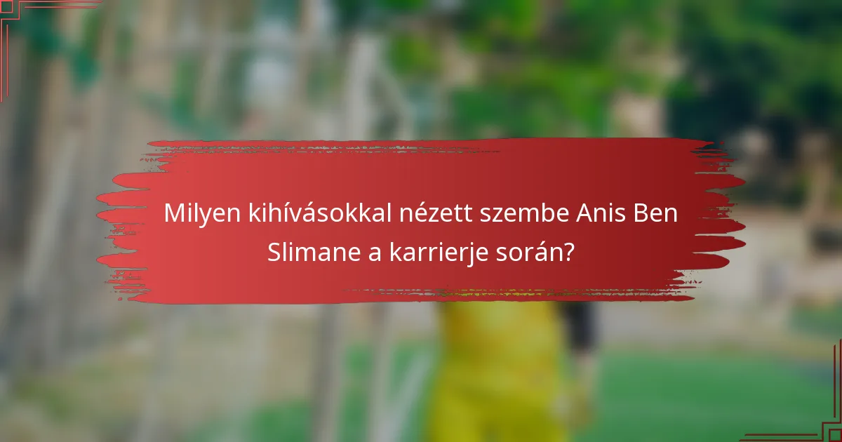 Milyen kihívásokkal nézett szembe Anis Ben Slimane a karrierje során?