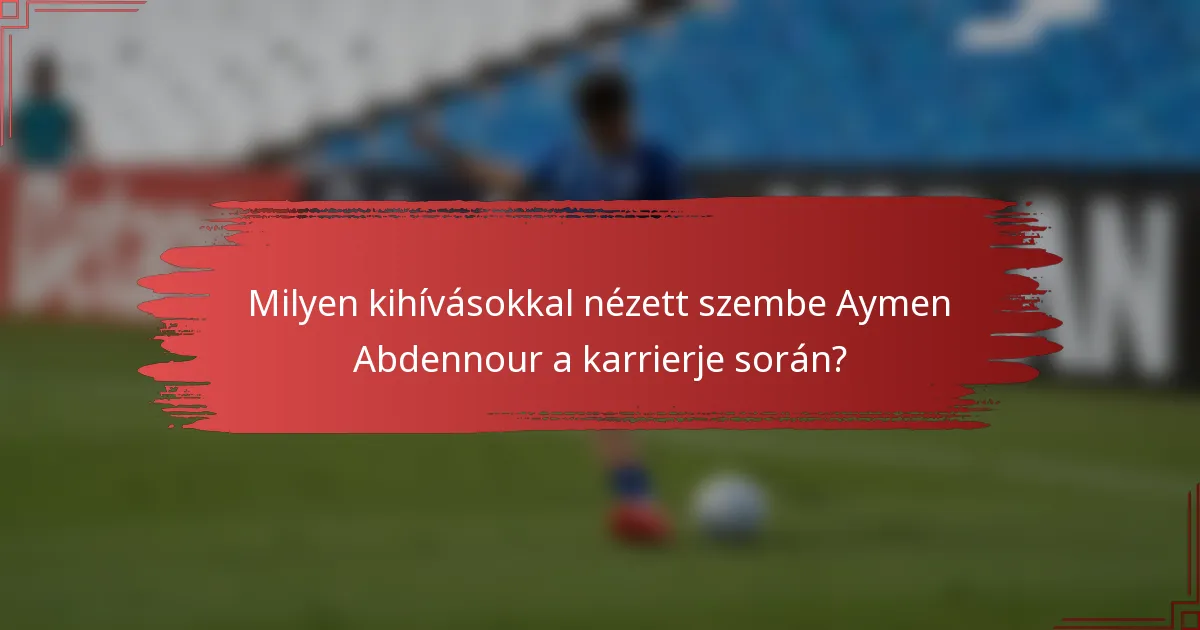 Milyen kihívásokkal nézett szembe Aymen Abdennour a karrierje során?