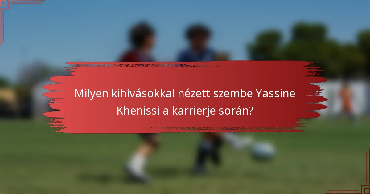 Milyen kihívásokkal nézett szembe Yassine Khenissi a karrierje során?