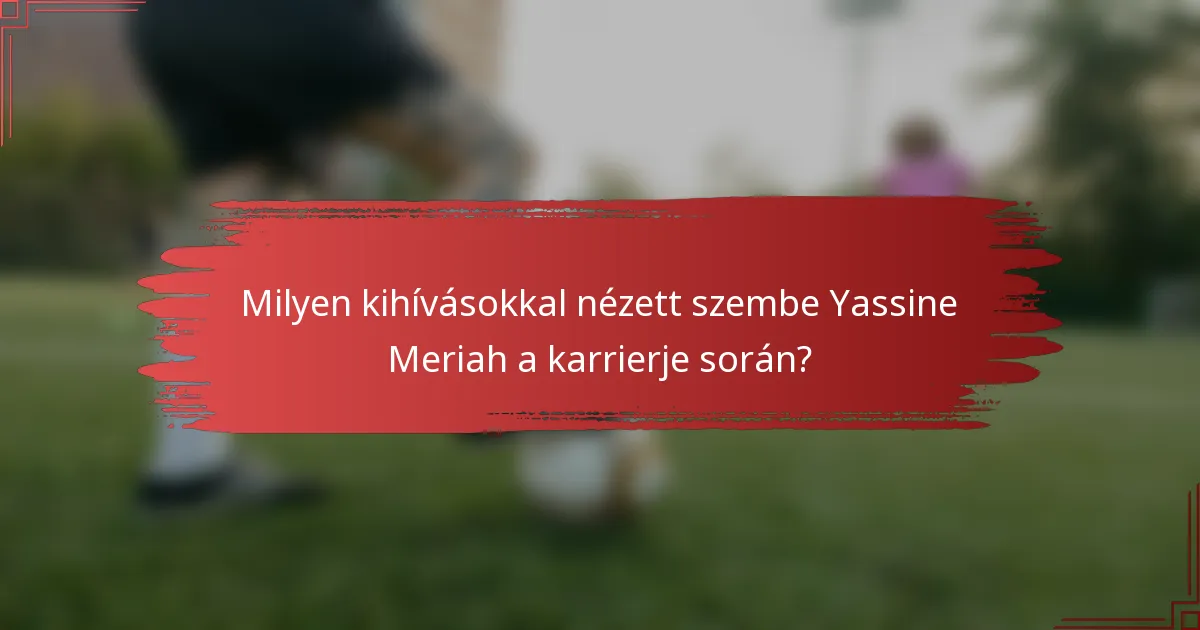 Milyen kihívásokkal nézett szembe Yassine Meriah a karrierje során?