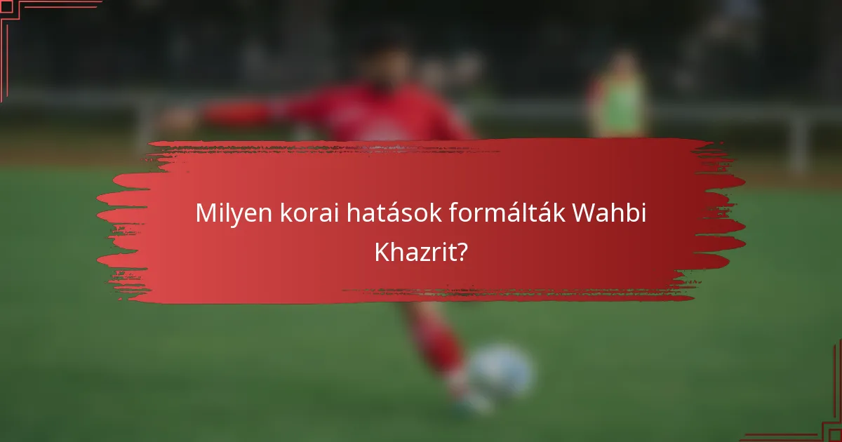 Milyen korai hatások formálták Wahbi Khazrit?