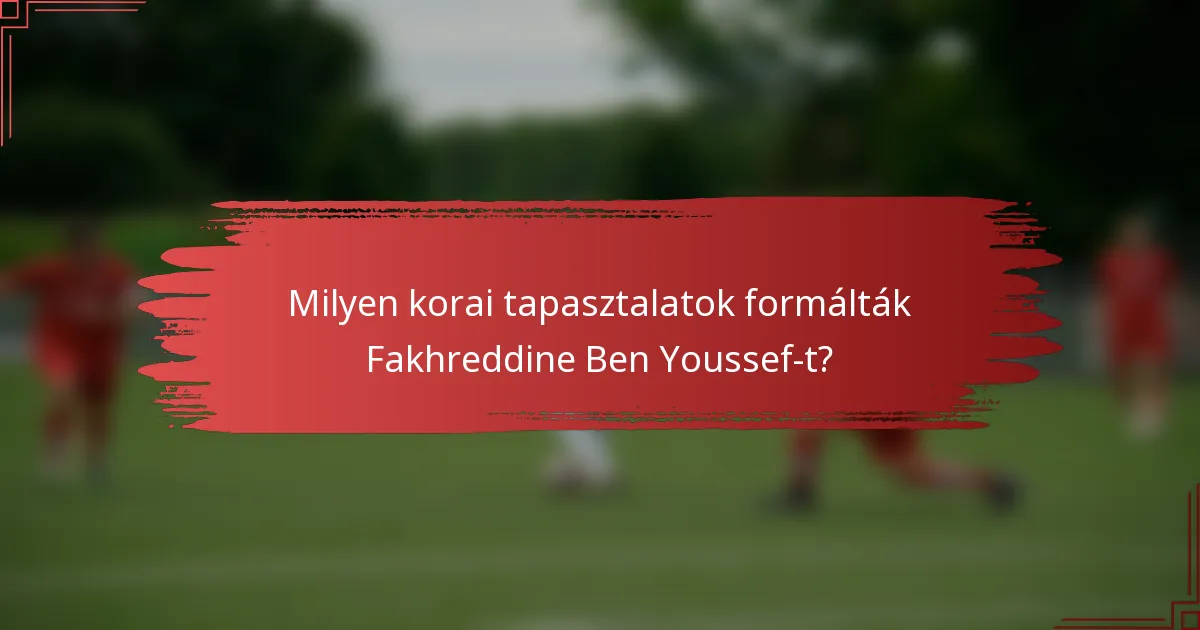 Milyen korai tapasztalatok formálták Fakhreddine Ben Youssef-t?