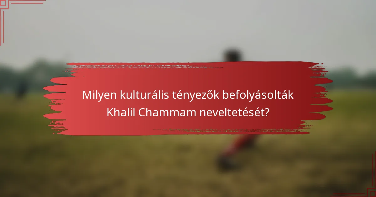 Milyen kulturális tényezők befolyásolták Khalil Chammam neveltetését?