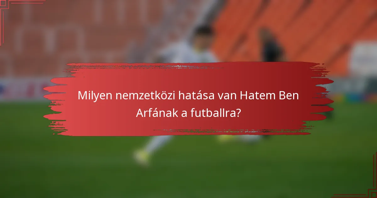 Milyen nemzetközi hatása van Hatem Ben Arfának a futballra?