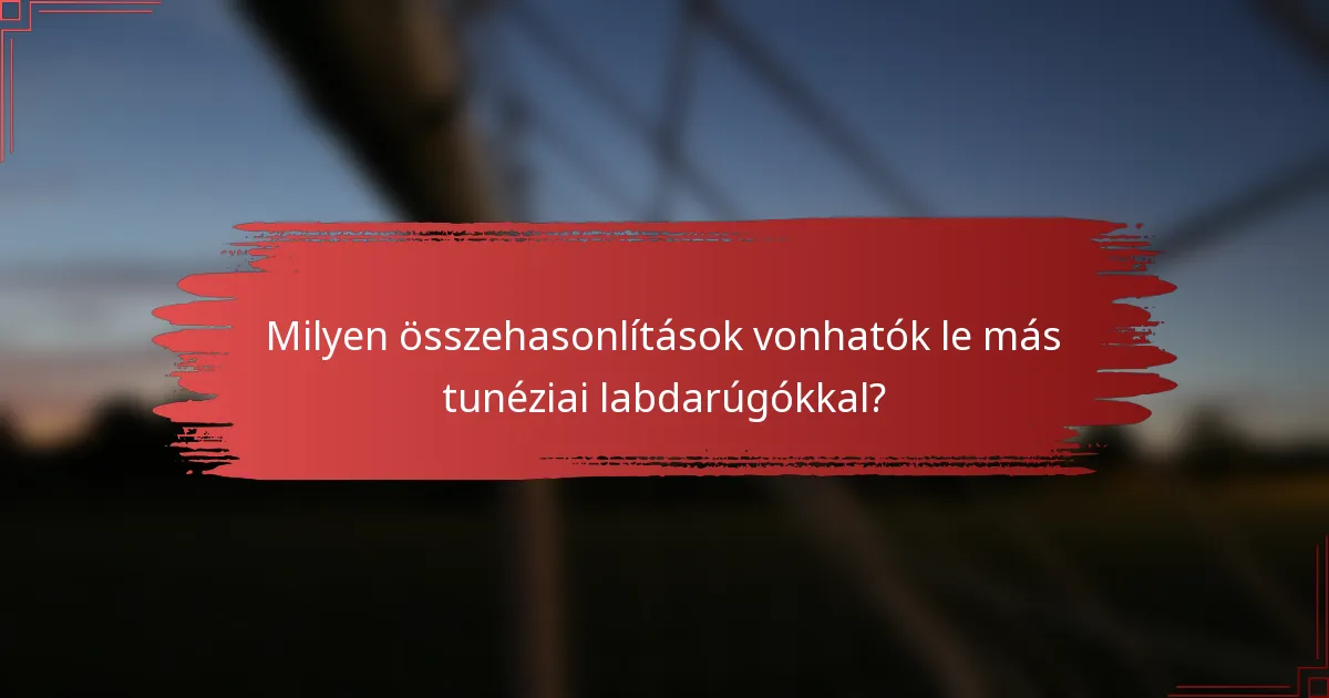 Milyen összehasonlítások vonhatók le más tunéziai labdarúgókkal?
