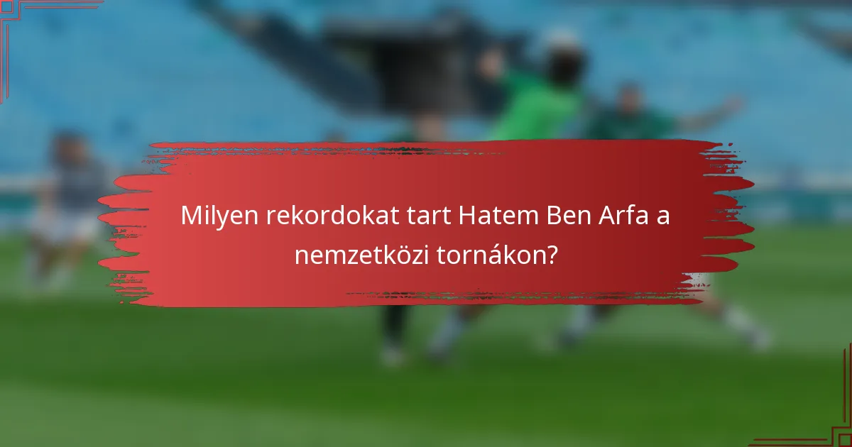 Milyen rekordokat tart Hatem Ben Arfa a nemzetközi tornákon?