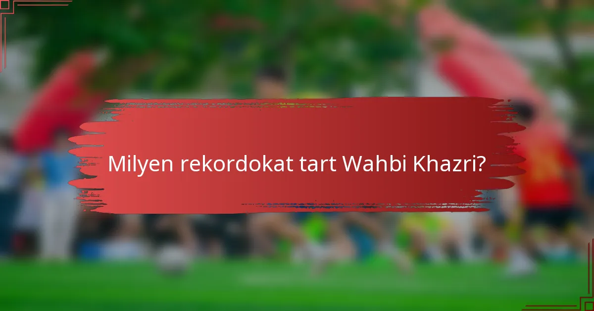Milyen rekordokat tart Wahbi Khazri?