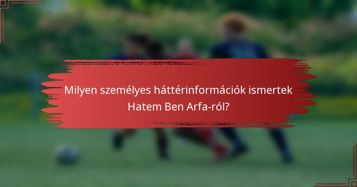 Milyen személyes háttérinformációk ismertek Hatem Ben Arfa-ról?
