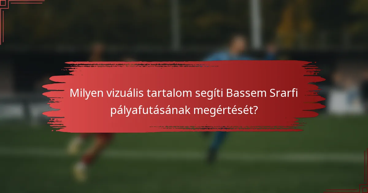Milyen vizuális tartalom segíti Bassem Srarfi pályafutásának megértését?