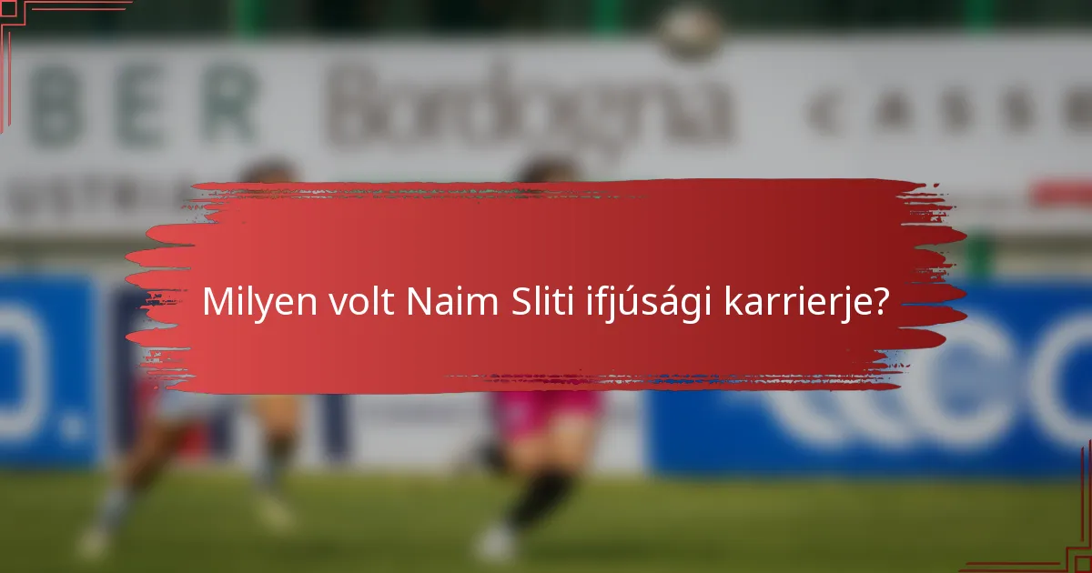 Milyen volt Naim Sliti ifjúsági karrierje?