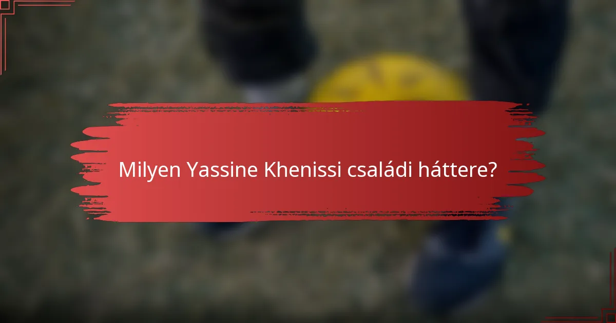 Milyen Yassine Khenissi családi háttere?