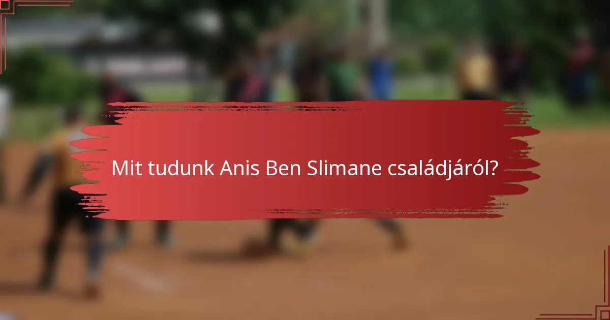Mit tudunk Anis Ben Slimane családjáról?